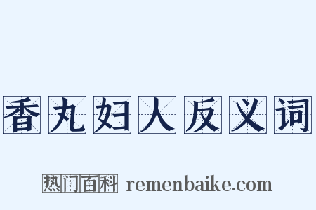 香丸妇人反义词是什么意思的图片